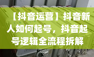 【抖音運(yùn)營(yíng)】抖音新人如何起號(hào)，抖音起號(hào)邏輯全流程拆解