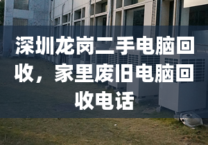 深圳龍崗二手電腦回收，家里廢舊電腦回收電話