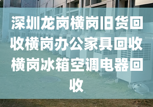 深圳龍崗橫崗舊貨回收橫崗辦公家具回收橫崗冰箱空調(diào)電器回收