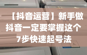 【抖音運(yùn)營】新手做抖音一定要掌握這個(gè)7步快速起號(hào)法