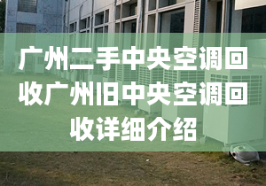 廣州二手中央空調(diào)回收廣州舊中央空調(diào)回收詳細(xì)介紹