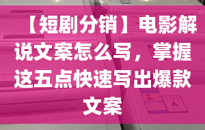 【短劇分銷】電影解說文案怎么寫，掌握這五點(diǎn)快速寫出爆款文案