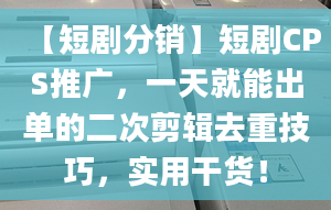 【短劇分銷】短劇CPS推廣，一天就能出單的二次剪輯去重技巧，實用干貨！