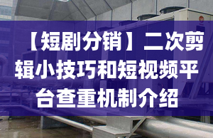 【短劇分銷】二次剪輯小技巧和短視頻平臺查重機(jī)制介紹