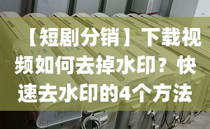 【短劇分銷】下載視頻如何去掉水??？快速去水印的4個(gè)方法