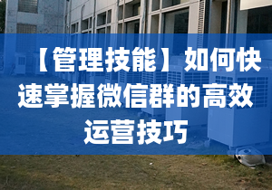 【管理技能】如何快速掌握微信群的高效運(yùn)營技巧