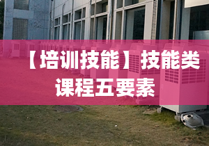 【培訓(xùn)技能】技能類(lèi)課程五要素