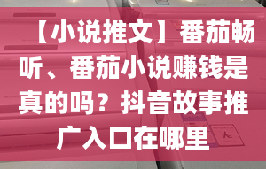 【小說(shuō)推文】番茄暢聽(tīng)、番茄小說(shuō)賺錢(qián)是真的嗎？抖音故事推廣入口在哪里