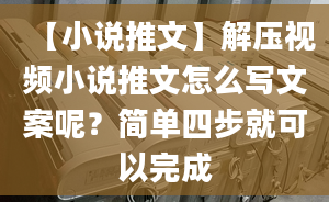 【小說(shuō)推文】解壓視頻小說(shuō)推文怎么寫(xiě)文案呢？簡(jiǎn)單四步就可以完成