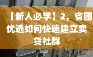 【新人必學(xué)】2，省團(tuán)優(yōu)選如何快速建立賣(mài)貨社群