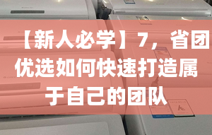 【新人必學(xué)】7，省團(tuán)優(yōu)選如何快速打造屬于自己的團(tuán)隊(duì)