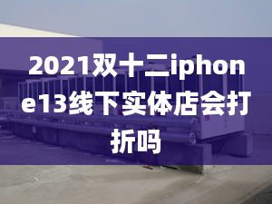 2021雙十二iphone13線下實(shí)體店會打折嗎