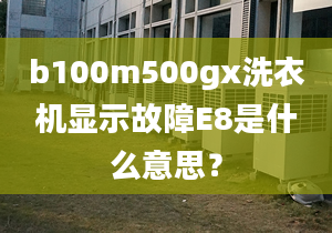 b100m500gx洗衣機(jī)顯示故障E8是什么意思？