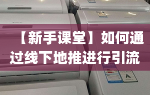 【新手課堂】如何通過線下地推進(jìn)行引流