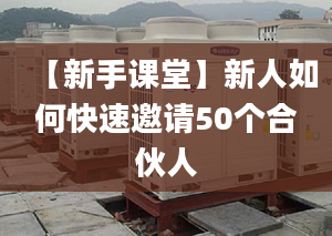 【新手課堂】新人如何快速邀請(qǐng)50個(gè)合伙人