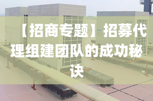 【招商專題】招募代理組建團隊的成功秘訣