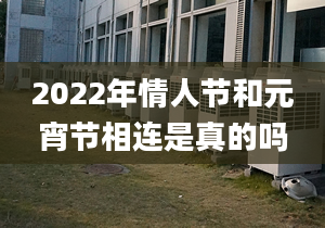 2022年情人節(jié)和元宵節(jié)相連是真的嗎