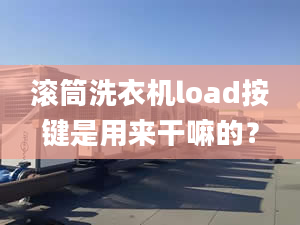 滾筒洗衣機(jī)load按鍵是用來(lái)干嘛的？