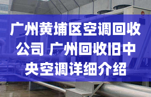 廣州黃埔區(qū)空調(diào)回收公司 廣州回收舊中央空調(diào)詳細(xì)介紹