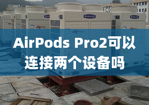 AirPods Pro2可以連接兩個設(shè)備嗎