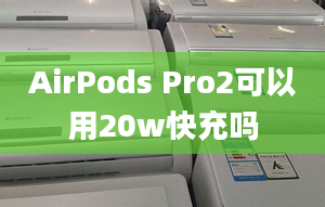 AirPods Pro2可以用20w快充嗎