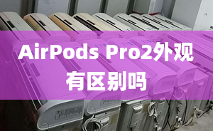 AirPods Pro2外觀有區(qū)別嗎