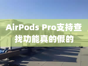 AirPods Pro支持查找功能真的假的