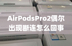 AirPodsPro2偶爾出現(xiàn)斷連怎么回事