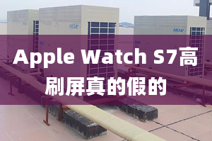 Apple Watch S7高刷屏真的假的