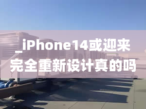 _iPhone14或迎來完全重新設計真的嗎