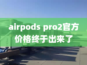 airpods pro2官方價(jià)格終于出來(lái)了