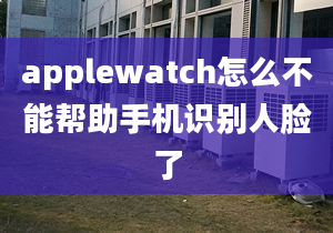 applewatch怎么不能幫助手機識別人臉了