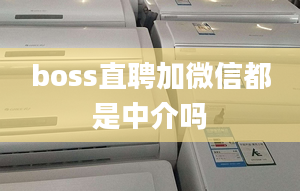 boss直聘加微信都是中介嗎