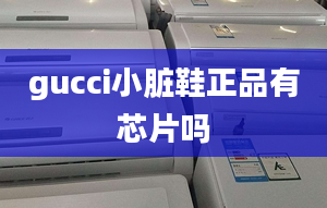 gucci小臟鞋正品有芯片嗎