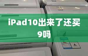 iPad10出來(lái)了還買(mǎi)9嗎