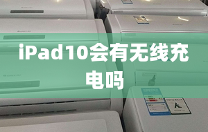 iPad10會(huì)有無(wú)線(xiàn)充電嗎