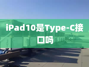 iPad10是Type-C接口嗎