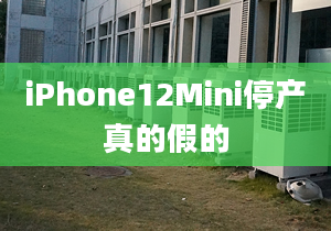 iPhone12Mini停產(chǎn)真的假的