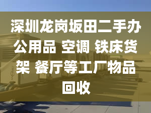 深圳龍崗坂田二手辦公用品 空調(diào) 鐵床貨架 餐廳等工廠物品回收