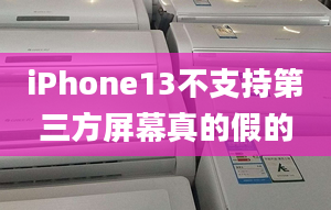 iPhone13不支持第三方屏幕真的假的