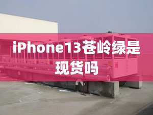 iPhone13蒼嶺綠是現(xiàn)貨嗎