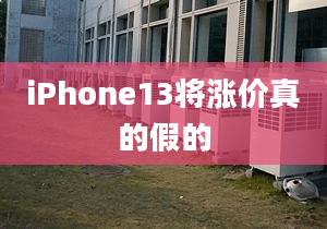 iPhone13將漲價真的假的