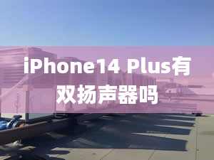 iPhone14 Plus有雙揚(yáng)聲器嗎