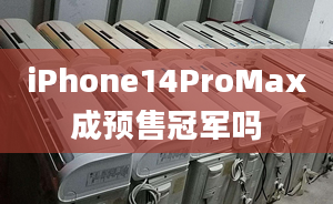 iPhone14ProMax成預(yù)售冠軍嗎