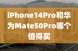 iPhone14Pro和華為Mate50Pro哪個(gè)值得買