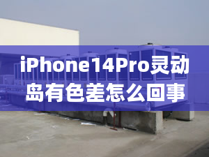 iPhone14Pro靈動(dòng)島有色差怎么回事