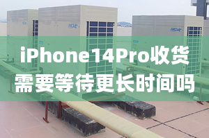 iPhone14Pro收貨需要等待更長時間嗎