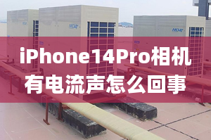 iPhone14Pro相機有電流聲怎么回事