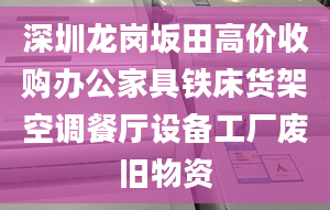 深圳龍崗坂田高價(jià)收購辦公家具鐵床貨架空調(diào)餐廳設(shè)備工廠廢舊物資