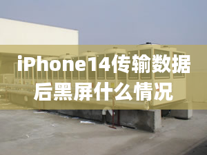 iPhone14傳輸數(shù)據(jù)后黑屏什么情況